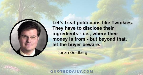 Let's treat politicians like Twinkies. They have to disclose their ingredients - i.e., where their money is from - but beyond that, let the buyer beware.