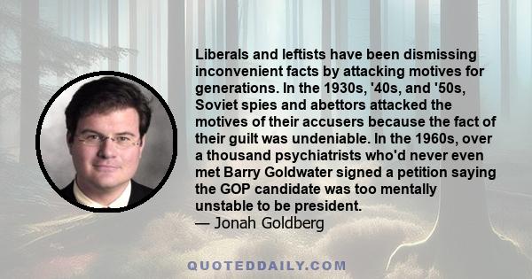 Liberals and leftists have been dismissing inconvenient facts by attacking motives for generations. In the 1930s, '40s, and '50s, Soviet spies and abettors attacked the motives of their accusers because the fact of