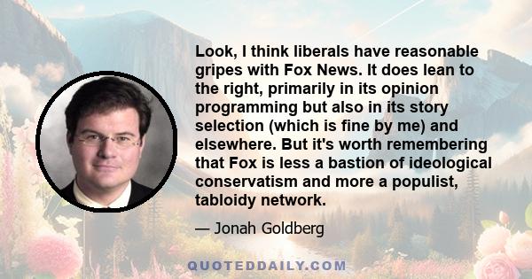 Look, I think liberals have reasonable gripes with Fox News. It does lean to the right, primarily in its opinion programming but also in its story selection (which is fine by me) and elsewhere. But it's worth