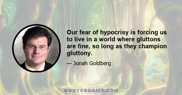 Our fear of hypocrisy is forcing us to live in a world where gluttons are fine, so long as they champion gluttony.