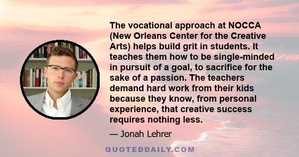 The vocational approach at NOCCA (New Orleans Center for the Creative Arts) helps build grit in students. It teaches them how to be single-minded in pursuit of a goal, to sacrifice for the sake of a passion. The