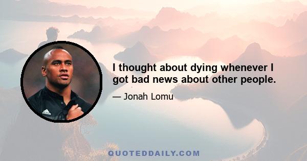 I thought about dying whenever I got bad news about other people.