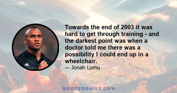 Towards the end of 2003 it was hard to get through training - and the darkest point was when a doctor told me there was a possibility I could end up in a wheelchair.