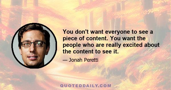 You don't want everyone to see a piece of content. You want the people who are really excited about the content to see it.