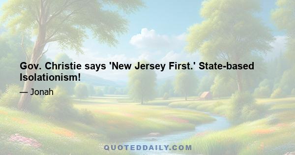 Gov. Christie says 'New Jersey First.' State-based Isolationism!