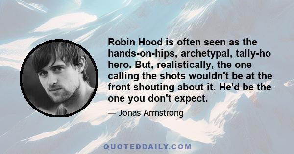 Robin Hood is often seen as the hands-on-hips, archetypal, tally-ho hero. But, realistically, the one calling the shots wouldn't be at the front shouting about it. He'd be the one you don't expect.