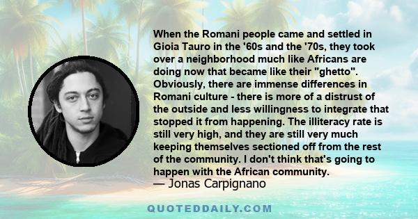 When the Romani people came and settled in Gioia Tauro in the '60s and the '70s, they took over a neighborhood much like Africans are doing now that became like their ghetto. Obviously, there are immense differences in