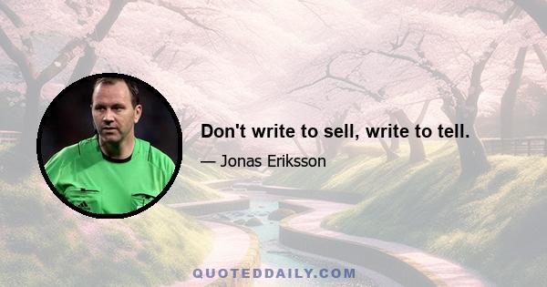 Don't write to sell, write to tell.