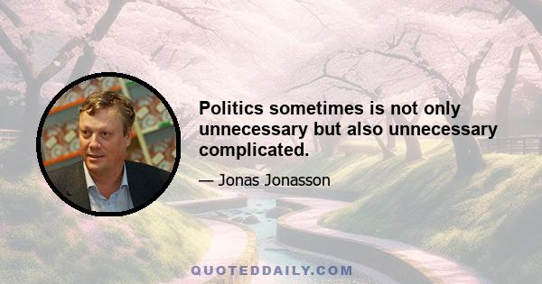 Politics sometimes is not only unnecessary but also unnecessary complicated.