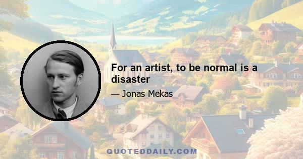 For an artist, to be normal is a disaster