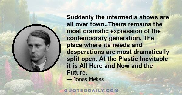 Suddenly the intermedia shows are all over town..Theirs remains the most dramatic expression of the contemporary generation. The place where its needs and desperations are most dramatically split open. At the Plastic