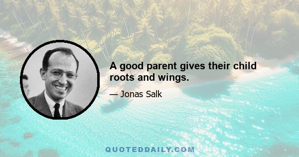 A good parent gives their child roots and wings.