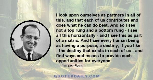 I look upon ourselves as partners in all of this, and that each of us contributes and does what he can do best. And so I see not a top rung and a bottom rung - I see all this horizontally - and I see this as part of a