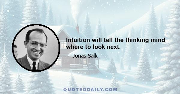 Intuition will tell the thinking mind where to look next.