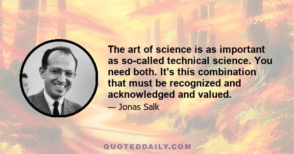 The art of science is as important as so-called technical science. You need both. It's this combination that must be recognized and acknowledged and valued.