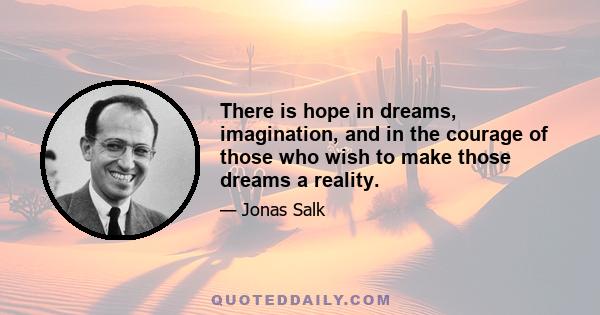 There is hope in dreams, imagination, and in the courage of those who wish to make those dreams a reality.