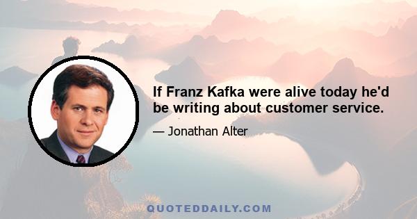 If Franz Kafka were alive today he'd be writing about customer service.