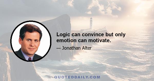 Logic can convince but only emotion can motivate.