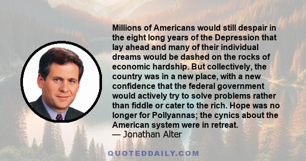 Millions of Americans would still despair in the eight long years of the Depression that lay ahead and many of their individual dreams would be dashed on the rocks of economic hardship. But collectively, the country was 