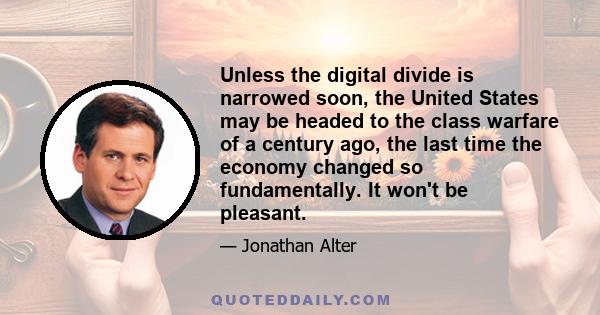 Unless the digital divide is narrowed soon, the United States may be headed to the class warfare of a century ago, the last time the economy changed so fundamentally. It won't be pleasant.