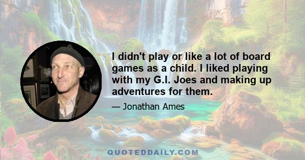 I didn't play or like a lot of board games as a child. I liked playing with my G.I. Joes and making up adventures for them.