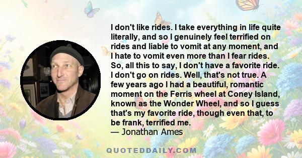 I don't like rides. I take everything in life quite literally, and so I genuinely feel terrified on rides and liable to vomit at any moment, and I hate to vomit even more than I fear rides. So, all this to say, I don't