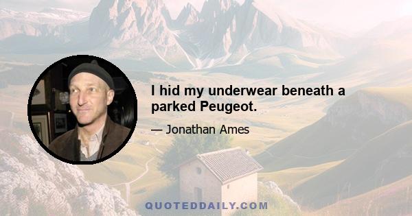 I hid my underwear beneath a parked Peugeot.