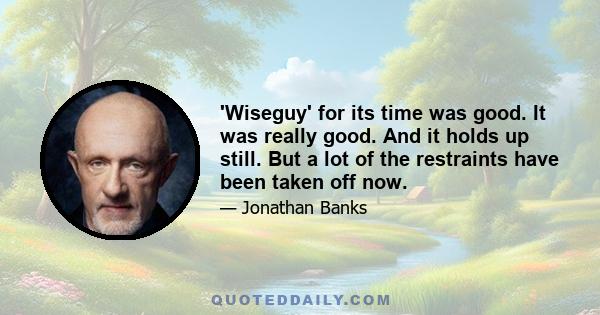 'Wiseguy' for its time was good. It was really good. And it holds up still. But a lot of the restraints have been taken off now.