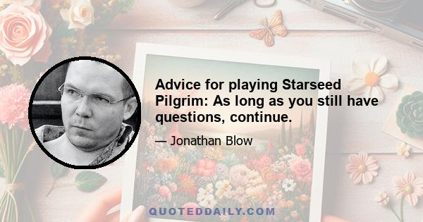 Advice for playing Starseed Pilgrim: As long as you still have questions, continue.