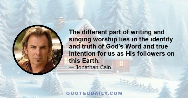 The different part of writing and singing worship lies in the identity and truth of God's Word and true intention for us as His followers on this Earth.