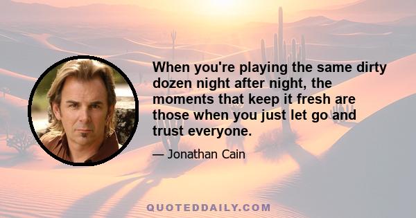 When you're playing the same dirty dozen night after night, the moments that keep it fresh are those when you just let go and trust everyone.