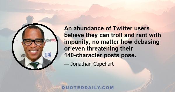 An abundance of Twitter users believe they can troll and rant with impunity, no matter how debasing or even threatening their 140-character posts pose.