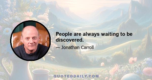 People are always waiting to be discovered.