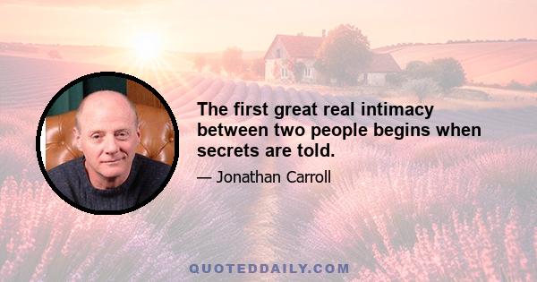 The first great real intimacy between two people begins when secrets are told.