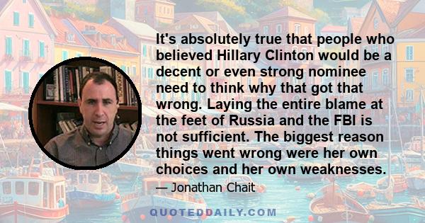 It's absolutely true that people who believed Hillary Clinton would be a decent or even strong nominee need to think why that got that wrong. Laying the entire blame at the feet of Russia and the FBI is not sufficient.