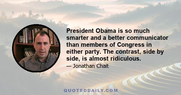 President Obama is so much smarter and a better communicator than members of Congress in either party. The contrast, side by side, is almost ridiculous.