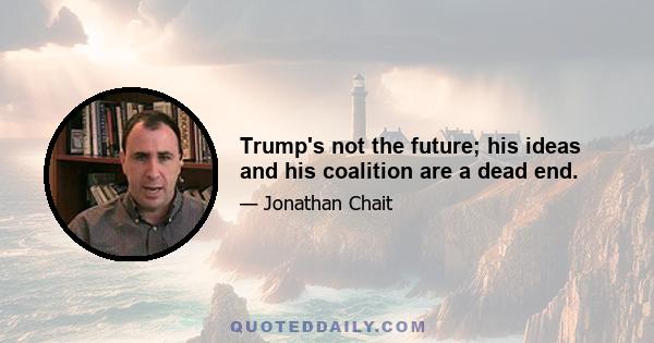 Trump's not the future; his ideas and his coalition are a dead end.