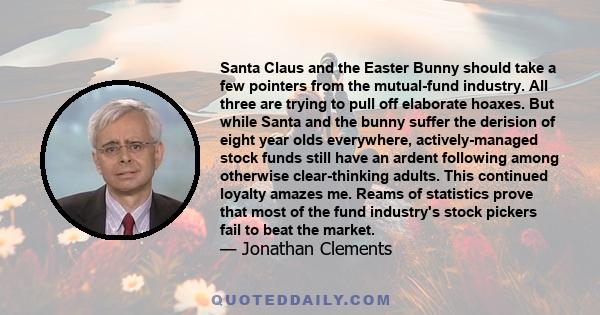 Santa Claus and the Easter Bunny should take a few pointers from the mutual-fund industry. All three are trying to pull off elaborate hoaxes. But while Santa and the bunny suffer the derision of eight year olds