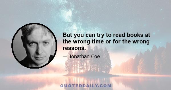 But you can try to read books at the wrong time or for the wrong reasons.