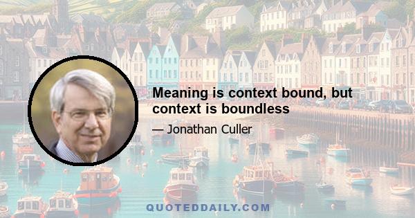 Meaning is context bound, but context is boundless