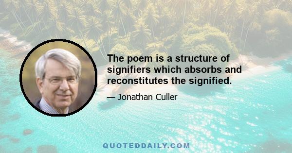 The poem is a structure of signifiers which absorbs and reconstitutes the signified.