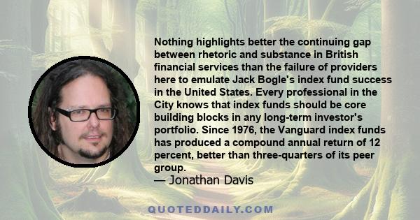 Nothing highlights better the continuing gap between rhetoric and substance in British financial services than the failure of providers here to emulate Jack Bogle's index fund success in the United States. Every