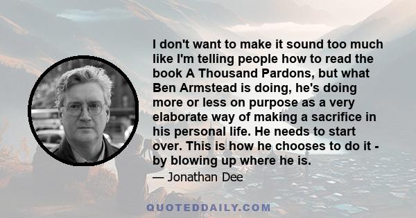 I don't want to make it sound too much like I'm telling people how to read the book A Thousand Pardons, but what Ben Armstead is doing, he's doing more or less on purpose as a very elaborate way of making a sacrifice in 