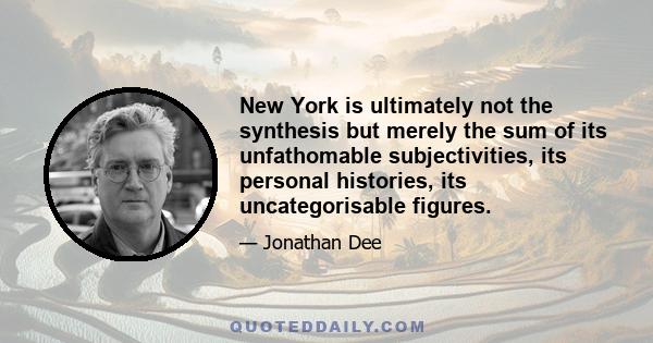 New York is ultimately not the synthesis but merely the sum of its unfathomable subjectivities, its personal histories, its uncategorisable figures.