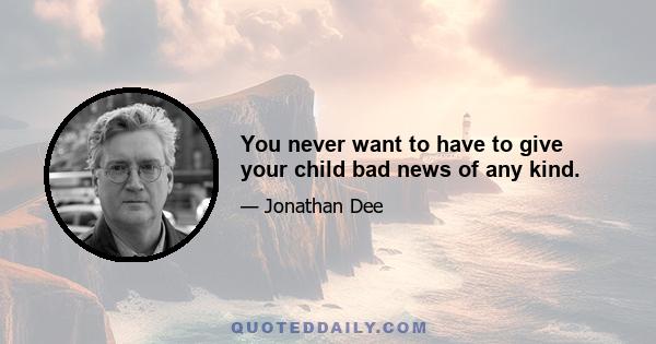 You never want to have to give your child bad news of any kind.