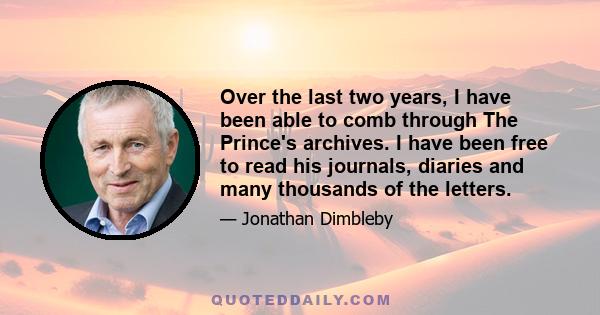 Over the last two years, I have been able to comb through The Prince's archives. I have been free to read his journals, diaries and many thousands of the letters.