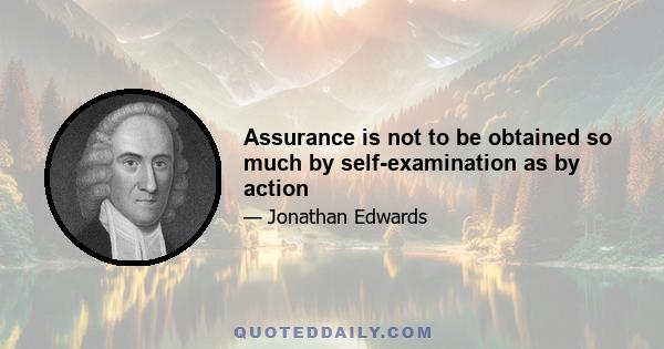 Assurance is not to be obtained so much by self-examination as by action