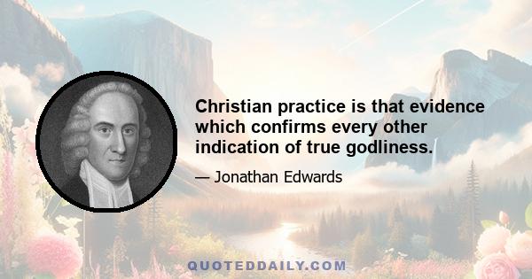 Christian practice is that evidence which confirms every other indication of true godliness.