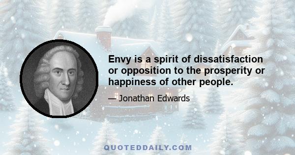 Envy is a spirit of dissatisfaction or opposition to the prosperity or happiness of other people.