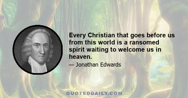 Every Christian that goes before us from this world is a ransomed spirit waiting to welcome us in heaven.